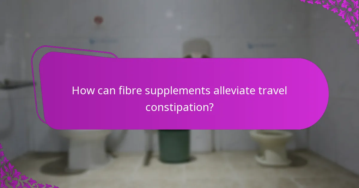 How can fibre supplements alleviate travel constipation?