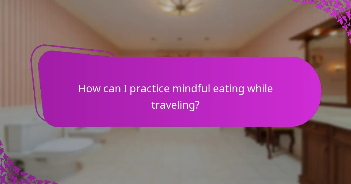 How can I practice mindful eating while traveling?