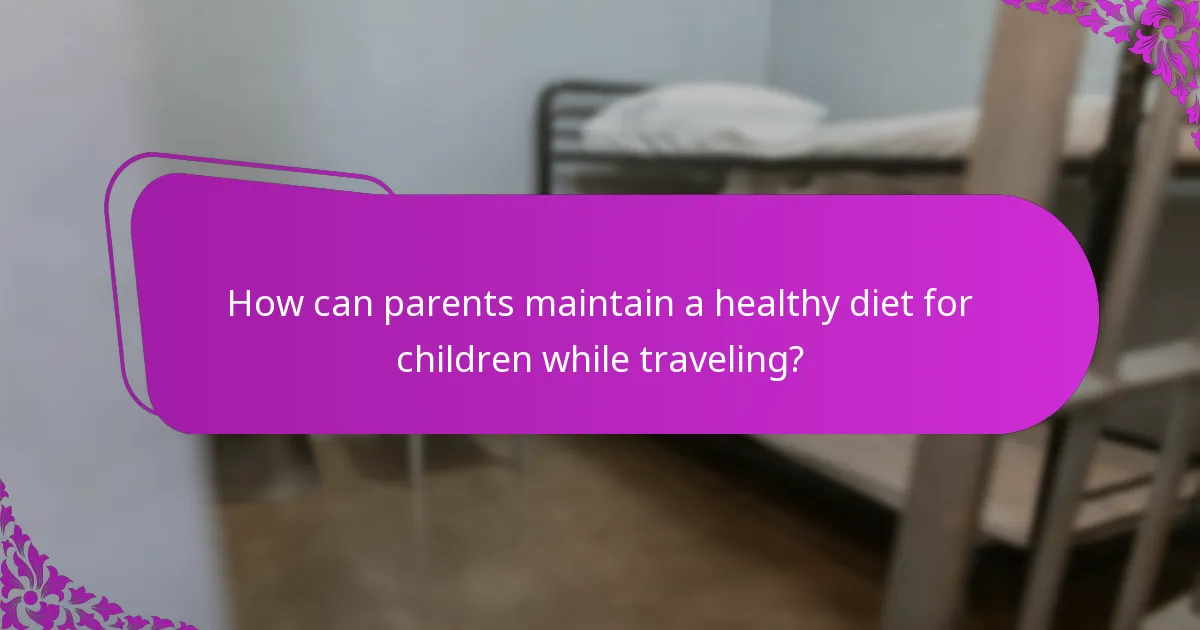 How can parents maintain a healthy diet for children while traveling?