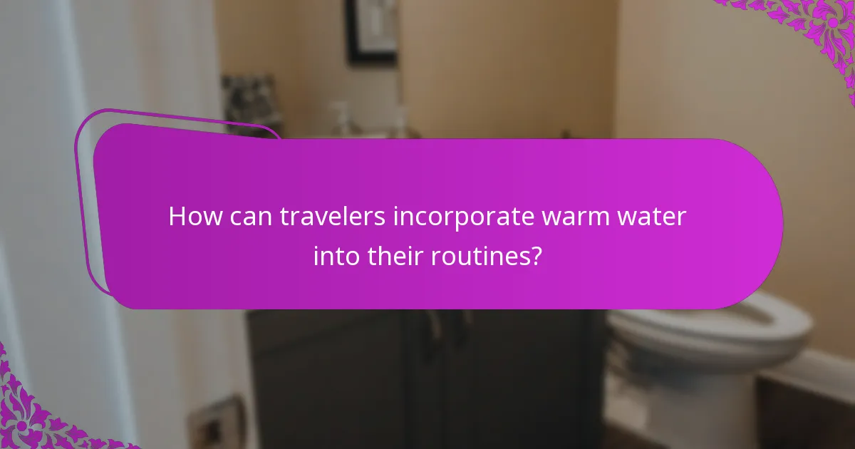 How can travelers incorporate warm water into their routines?