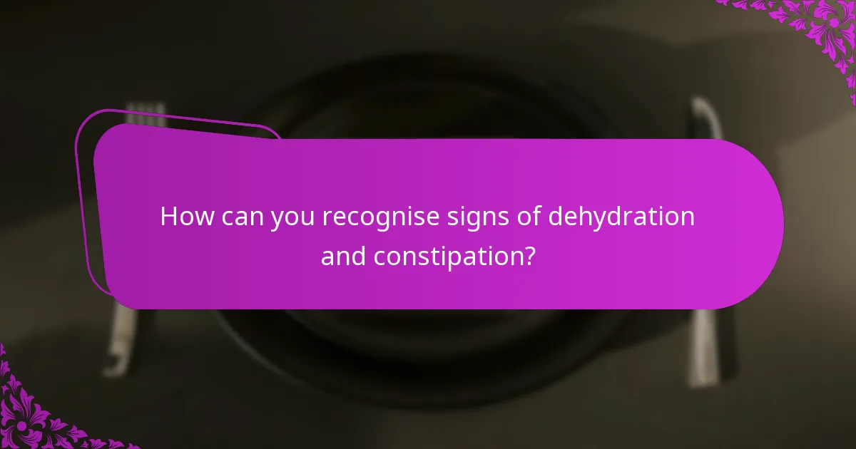 How can you recognise signs of dehydration and constipation?