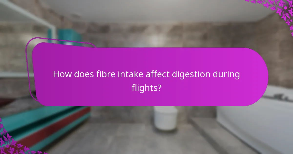 How does fibre intake affect digestion during flights?