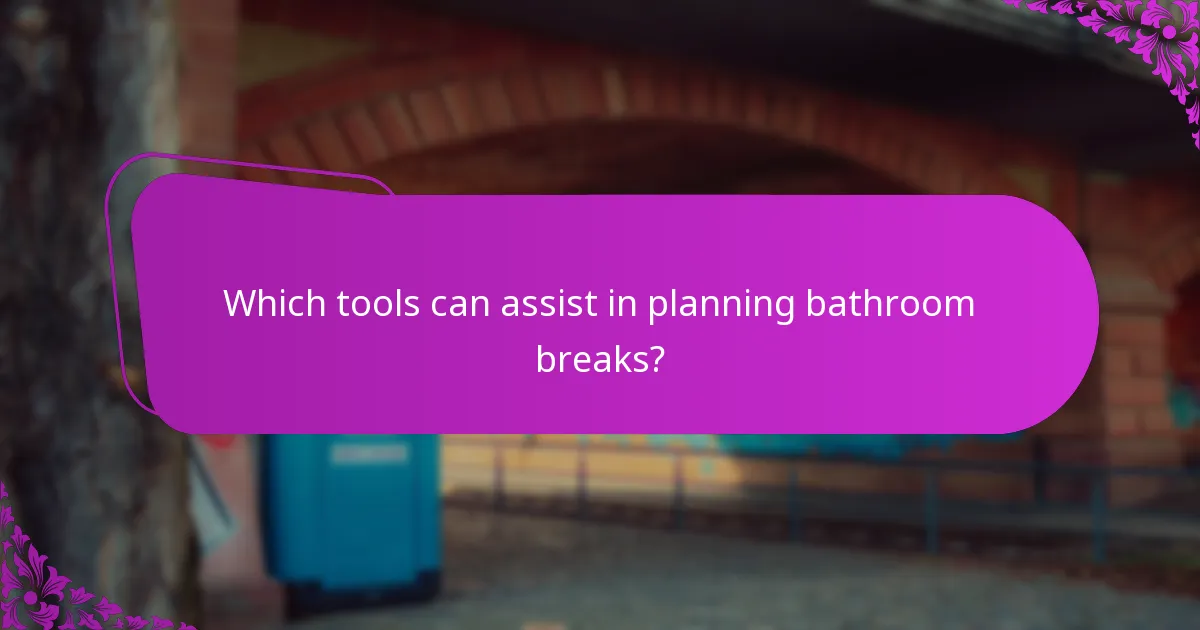 Which tools can assist in planning bathroom breaks?